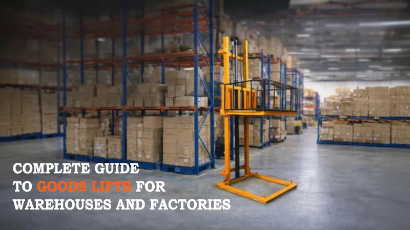 Complete Guide to Goods Lifts for Warehouses and Factories